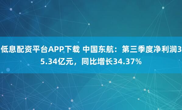 低息配资平台APP下载 中国东航：第三季度净利润35.34亿元，同比增长34.37%
