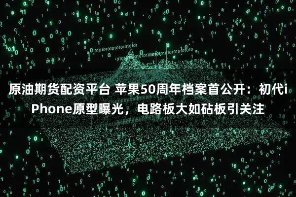 原油期货配资平台 苹果50周年档案首公开：初代iPhone原型曝光，电路板大如砧板引关注