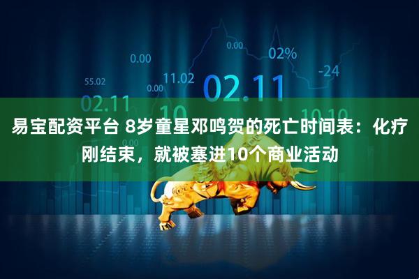 易宝配资平台 8岁童星邓鸣贺的死亡时间表：化疗刚结束，就被塞进10个商业活动