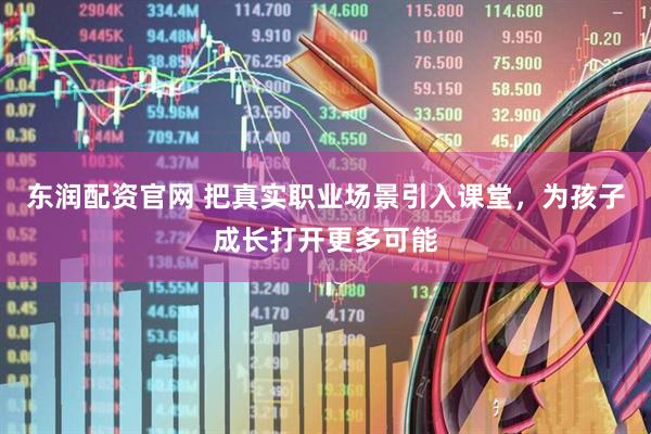 东润配资官网 把真实职业场景引入课堂，为孩子成长打开更多可能