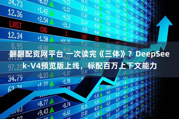翻翻配资网平台 一次读完《三体》？DeepSeek-V4预览版上线，标配百万上下文能力