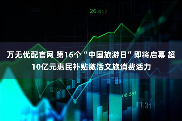 万无优配官网 第16个“中国旅游日”即将启幕 超10亿元惠民补贴激活文旅消费活力