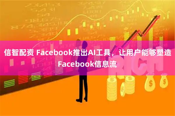 信智配资 Facebook推出AI工具，让用户能够塑造Facebook信息流