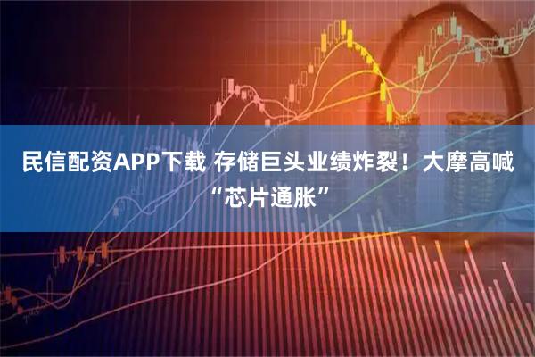民信配资APP下载 存储巨头业绩炸裂！大摩高喊“芯片通胀”